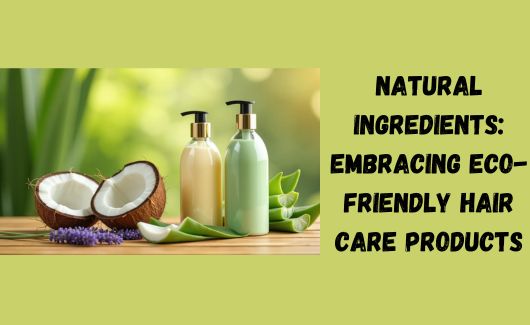 Natural Ingredients: Embracing Eco-Friendly Hair Care Products